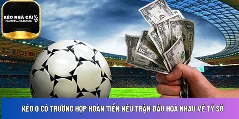 Kèo 0 có trường hợp hoàn tiền 