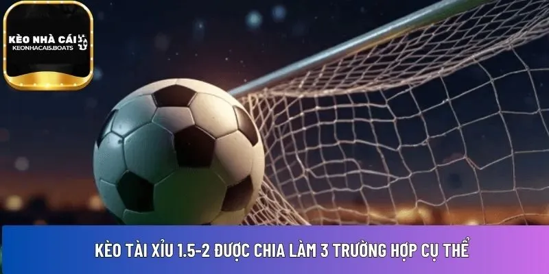 Kèo tài xỉu 1.5-2 được chia làm 3 trường hợp 