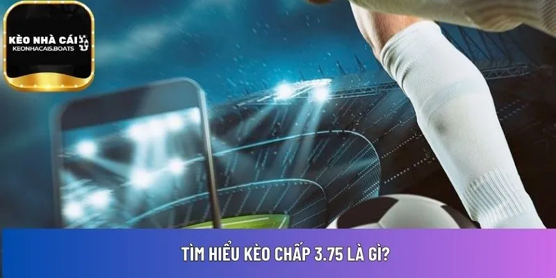 Tìm hiểu kèo chấp 3.75 là gì?